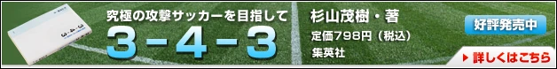 究極の攻撃サッカーを目指して 『3-4-3』 杉山茂樹・著 定価798円(税込)集英社 好評発売中 詳しくはこちら