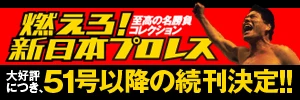 至高の名勝負コレクション 燃えろ! 新日本プロレス 大好評に付き、51号以降の続刊決定