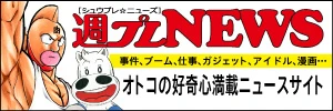 週プレNEWS 事件、ブーム、仕事、ガジェット、アイドル、漫画… オトコの好奇心満載ニュースサイト