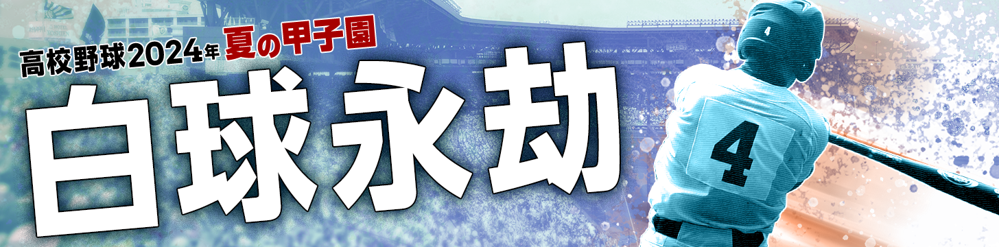 ⾼校野球 2024年夏の甲⼦園「白球永劫」